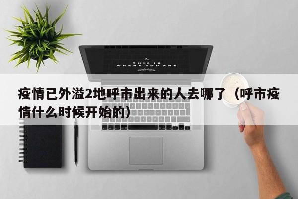 疫情已外溢2地呼市出来的人去哪了(呼市疫情什么时候开始的)
