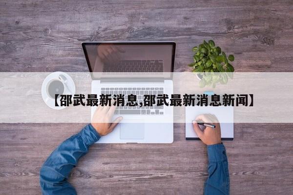 【邵武最新消息,邵武最新消息新闻】