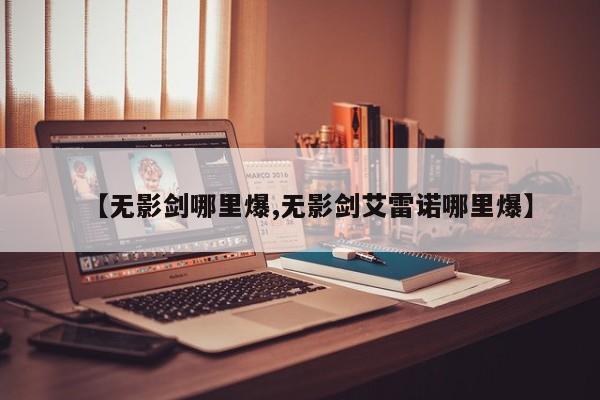 【无影剑哪里爆,无影剑艾雷诺哪里爆】