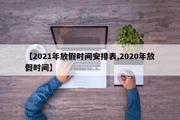 【2021年放假时间安排表,2020年放假时间】