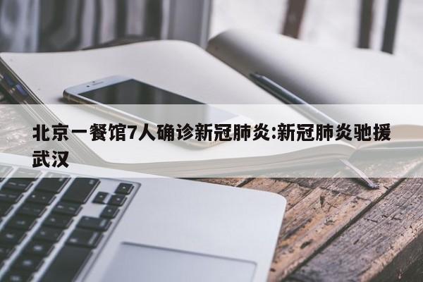 北京一餐馆7人确诊新冠肺炎:新冠肺炎驰援武汉