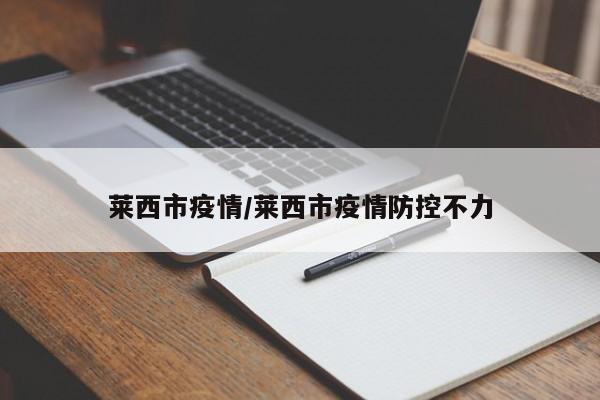莱西市疫情/莱西市疫情防控不力