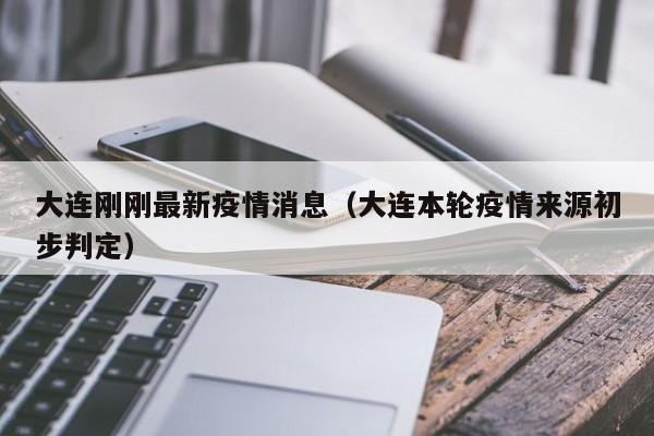 大连刚刚最新疫情消息(大连本轮疫情来源初步判定)