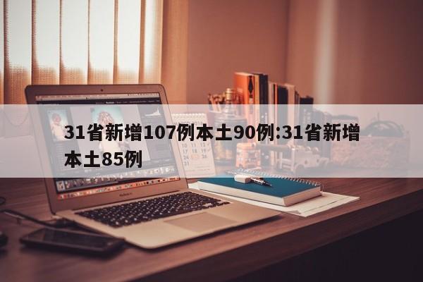 31省新增107例本土90例:31省新增本土85例