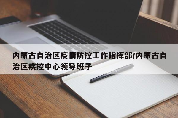 内蒙古自治区疫情防控工作指挥部/内蒙古自治区疾控中心领导班子