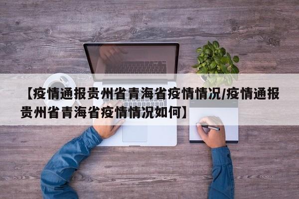 【疫情通报贵州省青海省疫情情况/疫情通报贵州省青海省疫情情况如何】
