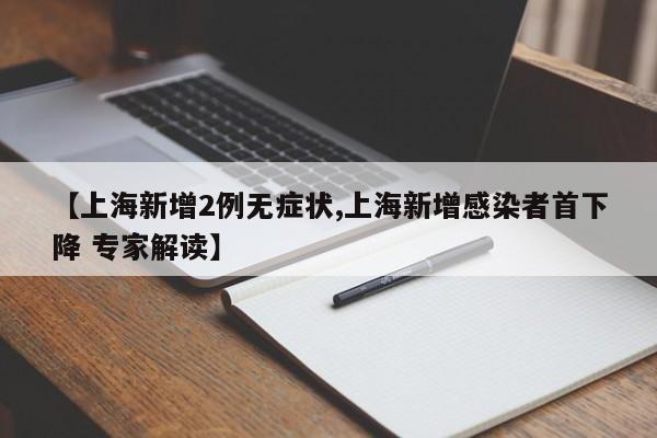 【上海新增2例无症状,上海新增感染者首下降 专家解读】