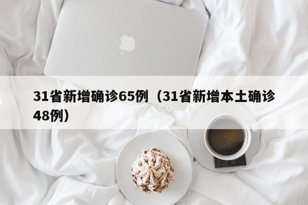 31省新增确诊65例(31省新增本土确诊48例)