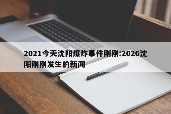 2021今天沈阳爆炸事件刚刚:2026沈阳刚刚发生的新闻