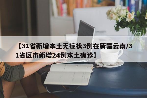 【31省新增本土无症状3例在新疆云南/31省区市新增24例本土确诊】
