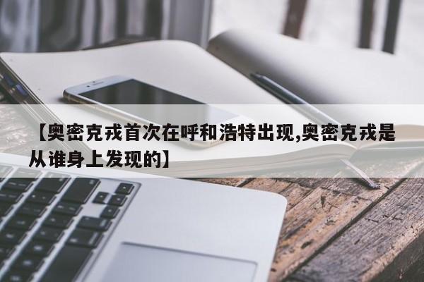 【奥密克戎首次在呼和浩特出现,奥密克戎是从谁身上发现的】