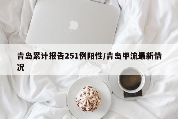 青岛累计报告251例阳性/青岛甲流最新情况