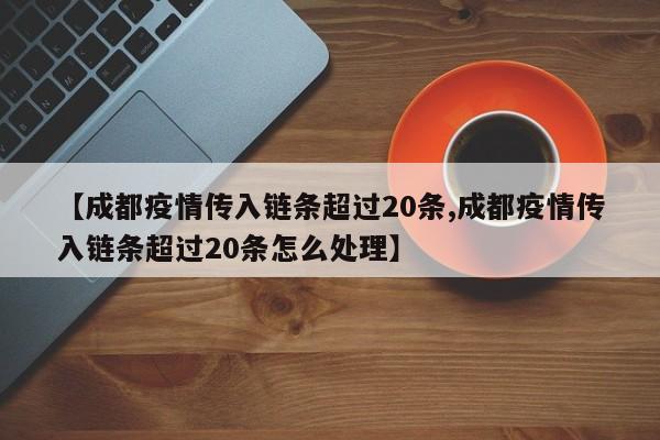 【成都疫情传入链条超过20条,成都疫情传入链条超过20条怎么处理】