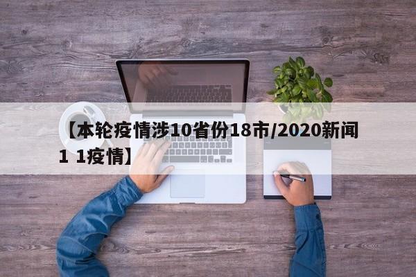 【本轮疫情涉10省份18市/2020新闻1 1疫情】