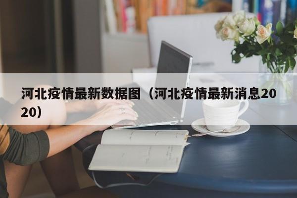 河北疫情最新数据图(河北疫情最新消息2020)