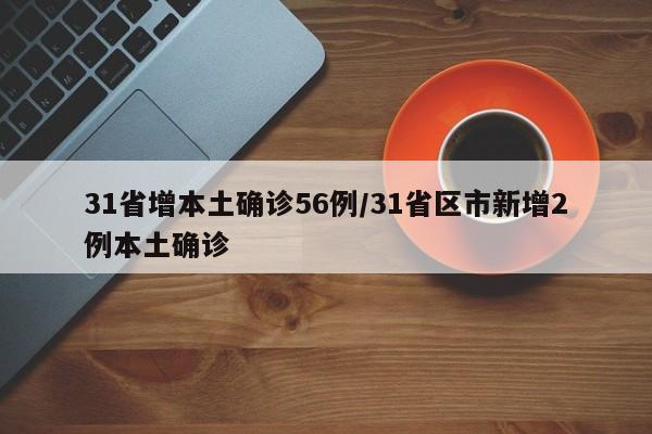 31省增本土确诊56例/31省区市新增2例本土确诊