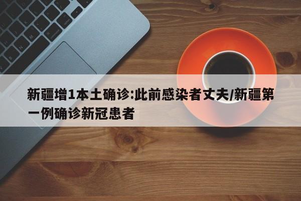新疆增1本土确诊:此前感染者丈夫/新疆第一例确诊新冠患者