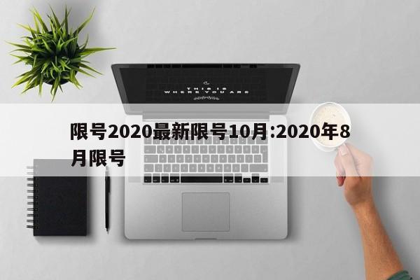 限号2020最新限号10月:2020年8月限号