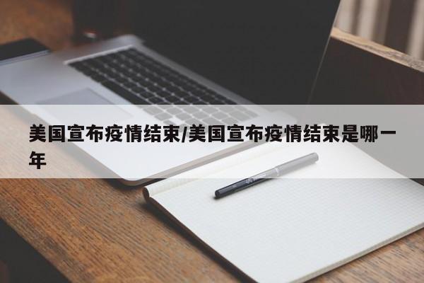 美国宣布疫情结束/美国宣布疫情结束是哪一年