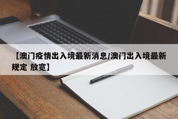【澳门疫情出入境最新消息/澳门出入境最新规定 放宽】