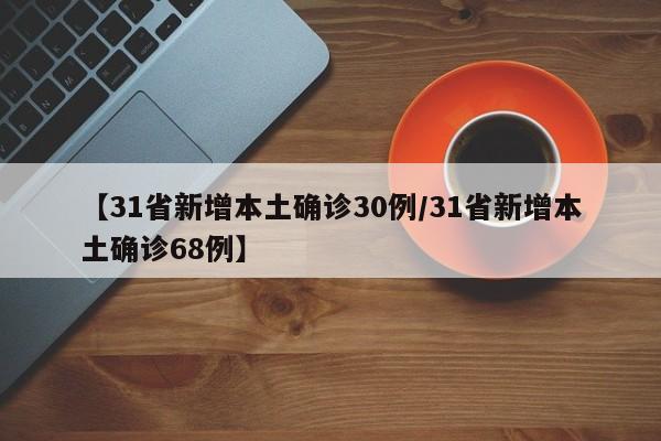 【31省新增本土确诊30例/31省新增本土确诊68例】