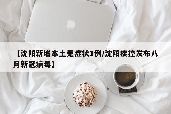 【沈阳新增本土无症状1例/沈阳疾控发布八月新冠病毒】
