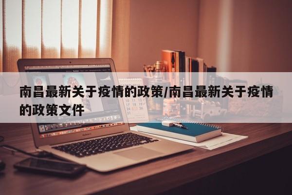 南昌最新关于疫情的政策/南昌最新关于疫情的政策文件