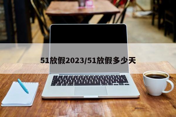 51放假2023/51放假多少天