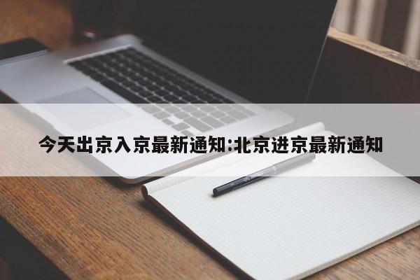 今天出京入京最新通知:北京进京最新通知