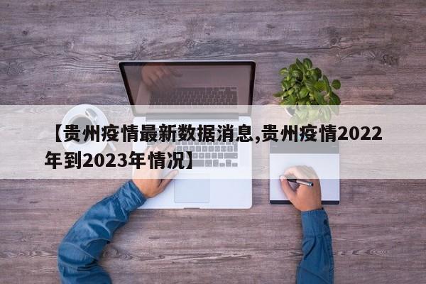 【贵州疫情最新数据消息,贵州疫情2022年到2023年情况】