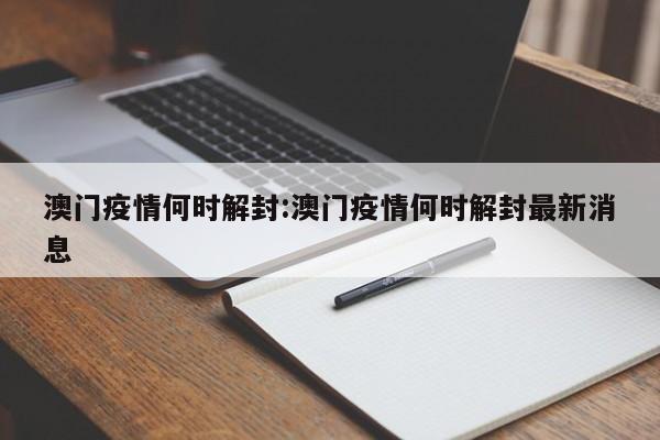 澳门疫情何时解封:澳门疫情何时解封最新消息