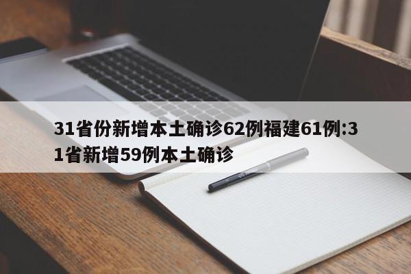 31省份新增本土确诊62例福建61例:31省新增59例本土确诊