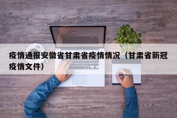 疫情通报安徽省甘肃省疫情情况(甘肃省新冠疫情文件)