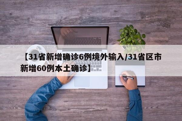 【31省新增确诊6例境外输入/31省区市新增60例本土确诊】