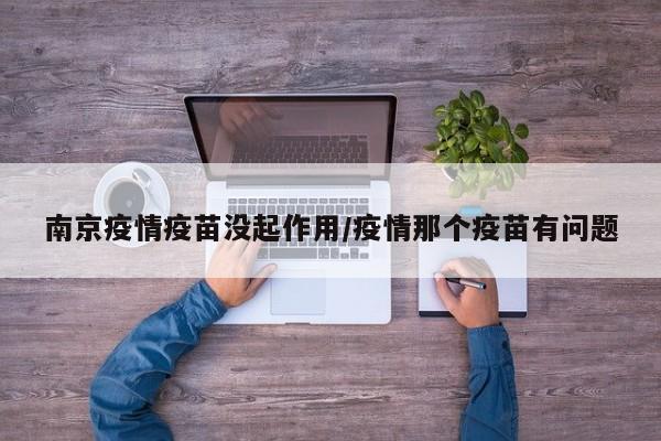 南京疫情疫苗没起作用/疫情那个疫苗有问题