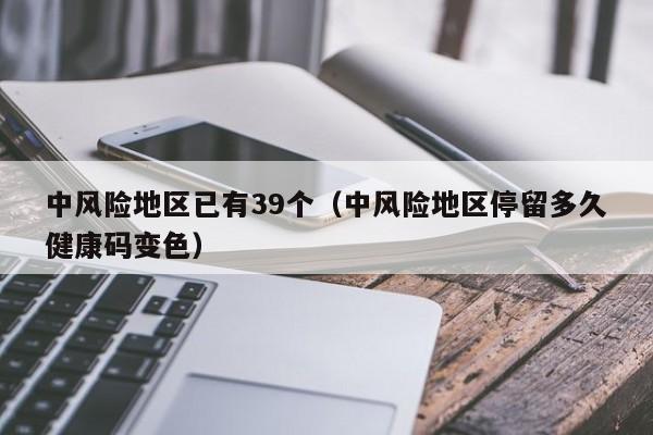中风险地区已有39个(中风险地区停留多久健康码变色)