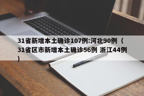 31省新增本土确诊107例:河北90例(31省区市新增本土确诊56例 浙江44例)