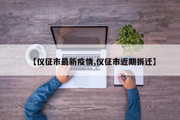 【仪征市最新疫情,仪征市近期拆迁】
