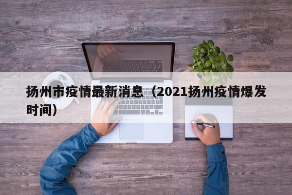 扬州市疫情最新消息(2021扬州疫情爆发时间)