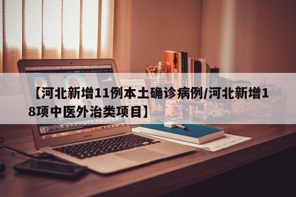 【河北新增11例本土确诊病例/河北新增18项中医外治类项目】