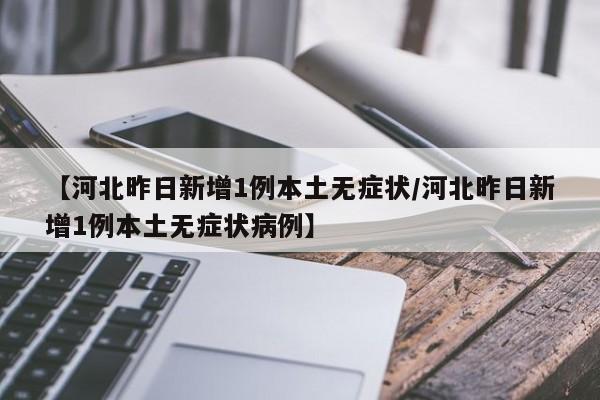 【河北昨日新增1例本土无症状/河北昨日新增1例本土无症状病例】