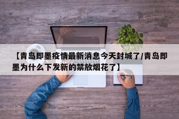 【青岛即墨疫情最新消息今天封城了/青岛即墨为什么下发新的禁放烟花了】