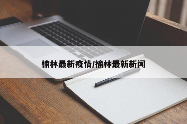 榆林最新疫情/榆林最新新闻