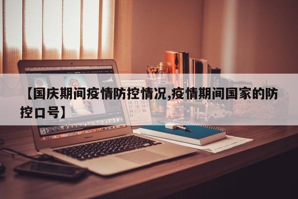 【国庆期间疫情防控情况,疫情期间国家的防控口号】