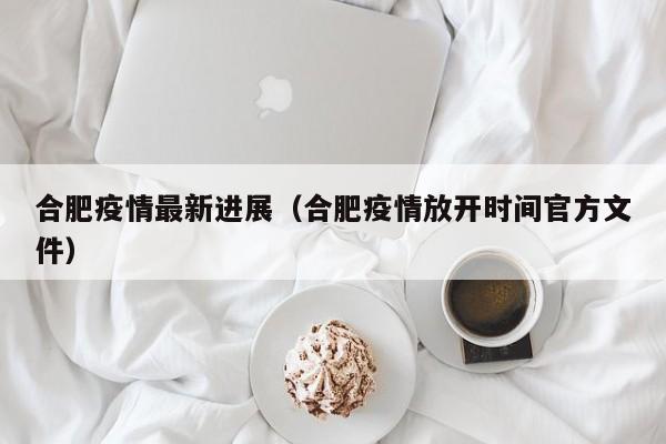 合肥疫情最新进展(合肥疫情放开时间官方文件)