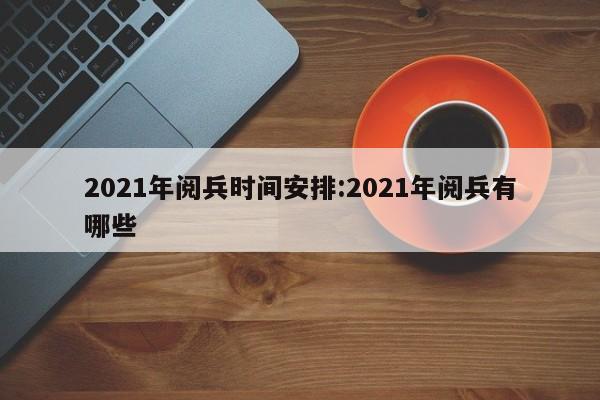 2021年阅兵时间安排:2021年阅兵有哪些