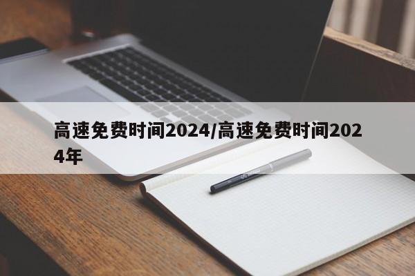 高速免费时间2024/高速免费时间2024年