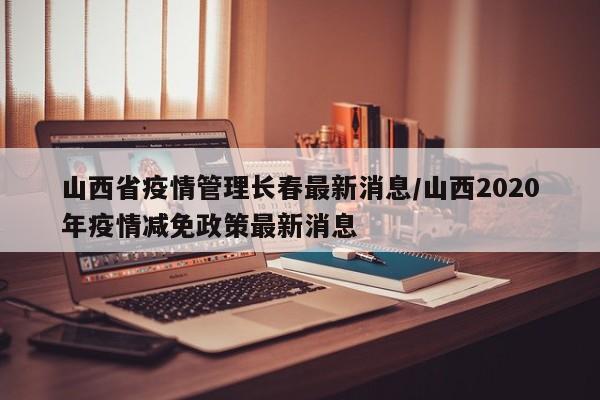 山西省疫情管理长春最新消息/山西2020年疫情减免政策最新消息
