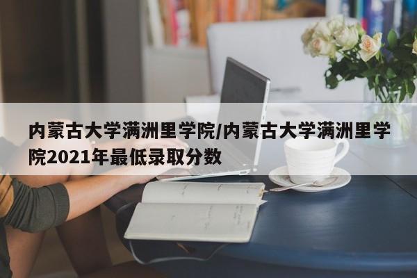 内蒙古大学满洲里学院/内蒙古大学满洲里学院2021年最低录取分数