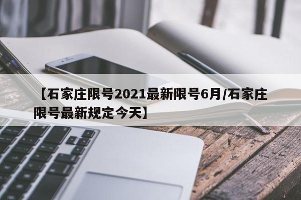 【石家庄限号2021最新限号6月/石家庄限号最新规定今天】